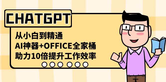 CHATGPT-从小白到精通，AI神器 OFFICE全家桶，助力10倍提升工作效率-爱副业资源网