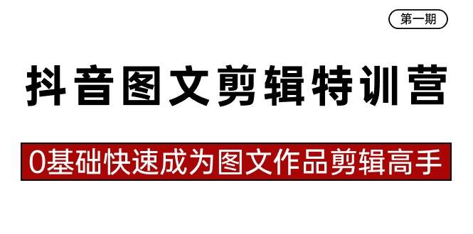 抖音图文剪辑特训营第一期，0基础快速成为图文作品剪辑高手（23节课）-爱副业资源网