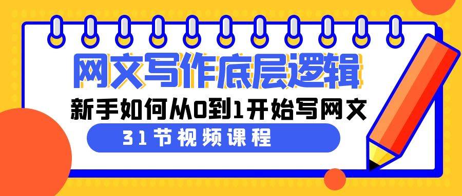 网文写作底层逻辑，新手如何从0到1开始写网文（31节课）-爱副业资源网