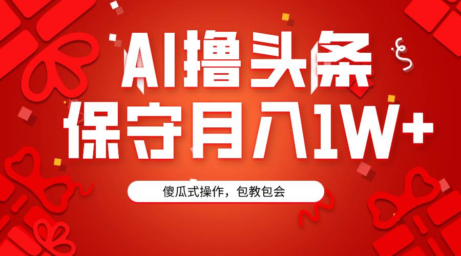 AI撸头条3天必起号，傻瓜操作3分钟1条，复制粘贴月入1W+。-爱副业资源网