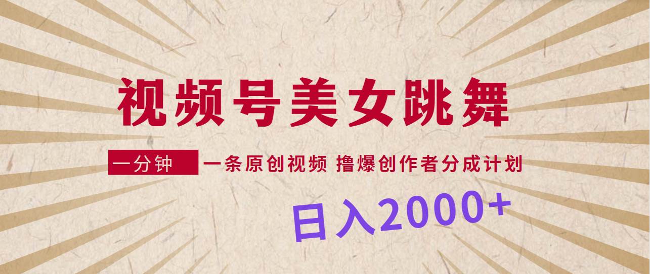 视频号，美女跳舞，一分钟一条原创视频，撸爆创作者分成计划，日入2000+-爱副业资源网