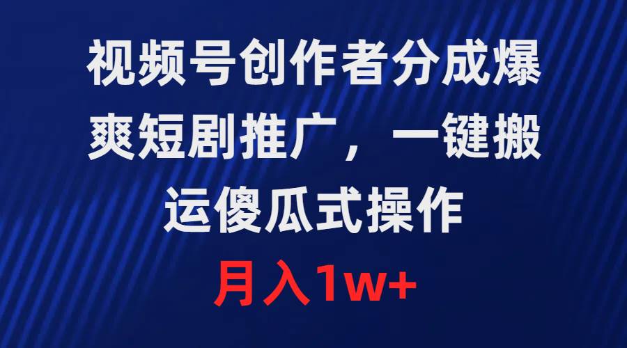 视频号创作者分成，爆爽短剧推广，一键搬运，傻瓜式操作，月入1w+-爱副业资源网