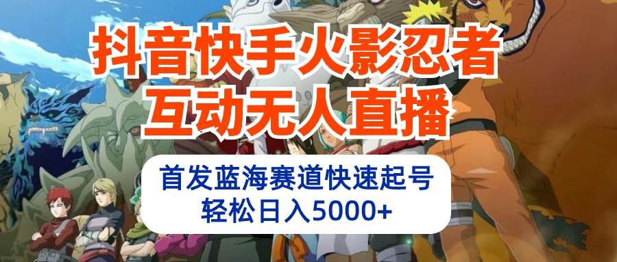 抖音快手火影忍者互动无人直播 蓝海赛道快速起号 日入5000+教程+软件+素材-爱副业资源网