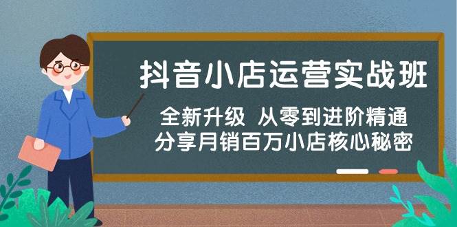 抖音小店运营实战班，全新升级 从零到进阶精通 分享月销百万小店核心秘密-爱副业资源网