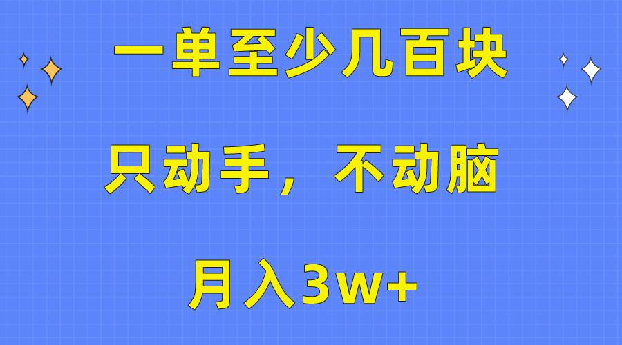 一单至少几百块，只动手不动脑，月入3w+。看完就能上手，保姆级教程-爱副业资源网