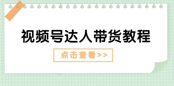 视频号达人带货教程：达人剧情打法+达人带货广告-爱副业资源网