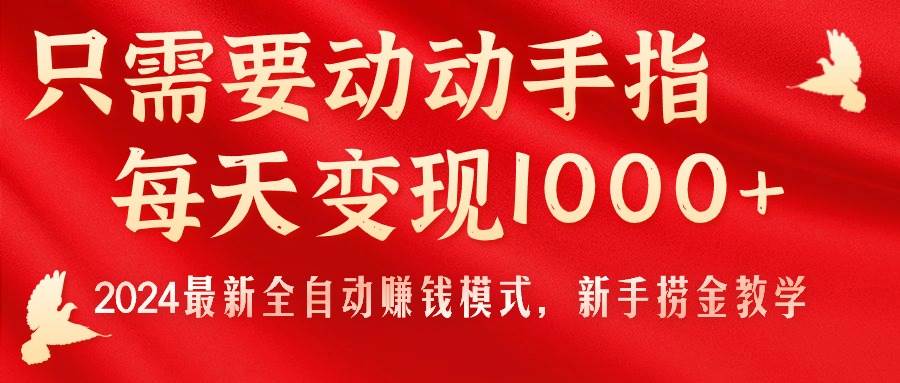 只需要动动手指，每天变现1000+，2024最新全自动赚钱模式，新手捞金教学！-爱副业资源网