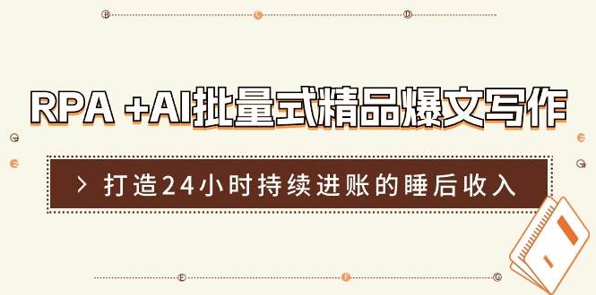 RPA +AI批量式 精品爆文写作  日更实操营，打造24小时持续进账的睡后收入-爱副业资源网