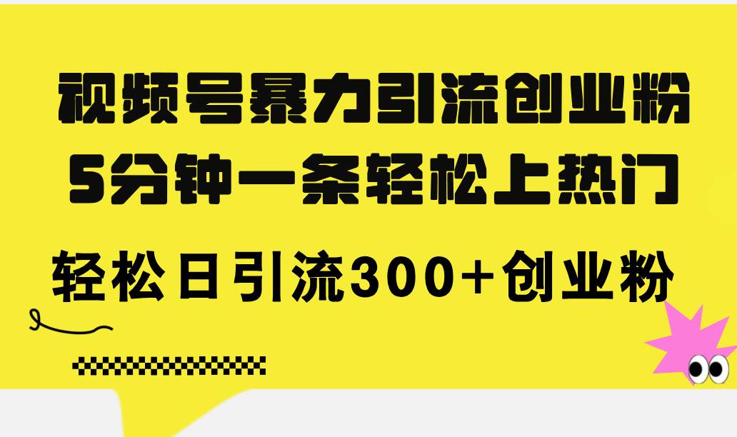 视频号暴力引流创业粉，5分钟一条轻松上热门，轻松日引流300+创业粉-爱副业资源网