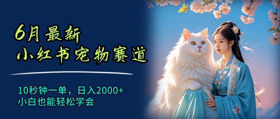 6月最新小红书宠物赛道，10秒钟一单，日入2000+，小白也能轻松学会-爱副业资源网