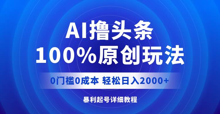 AI撸头条，100%原创玩法，0成本0门槛，轻松日入2000+-爱副业资源网