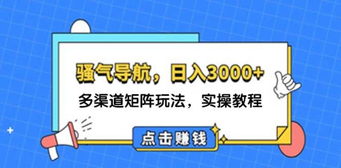 日入3000+ 骚气导航，多渠道矩阵玩法，实操教程-爱副业资源网